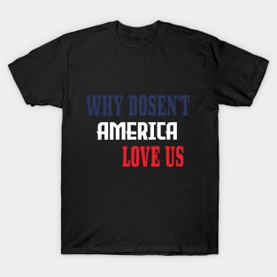 WHY DOSEN'T AMERICA LOVE US T-Shirt